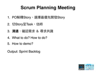 Scrum Planning Meeting
1. PO Story Story
2. Story Task
3.
4. What to do? How to do?
5. How to demo? 
Output: Sprint Backlog
 