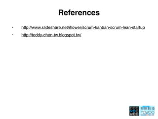 References
• http://www.slideshare.net/ihower/scrum-kanban-scrum-lean-startup
• http://teddy-chen-tw.blogspot.tw/
 