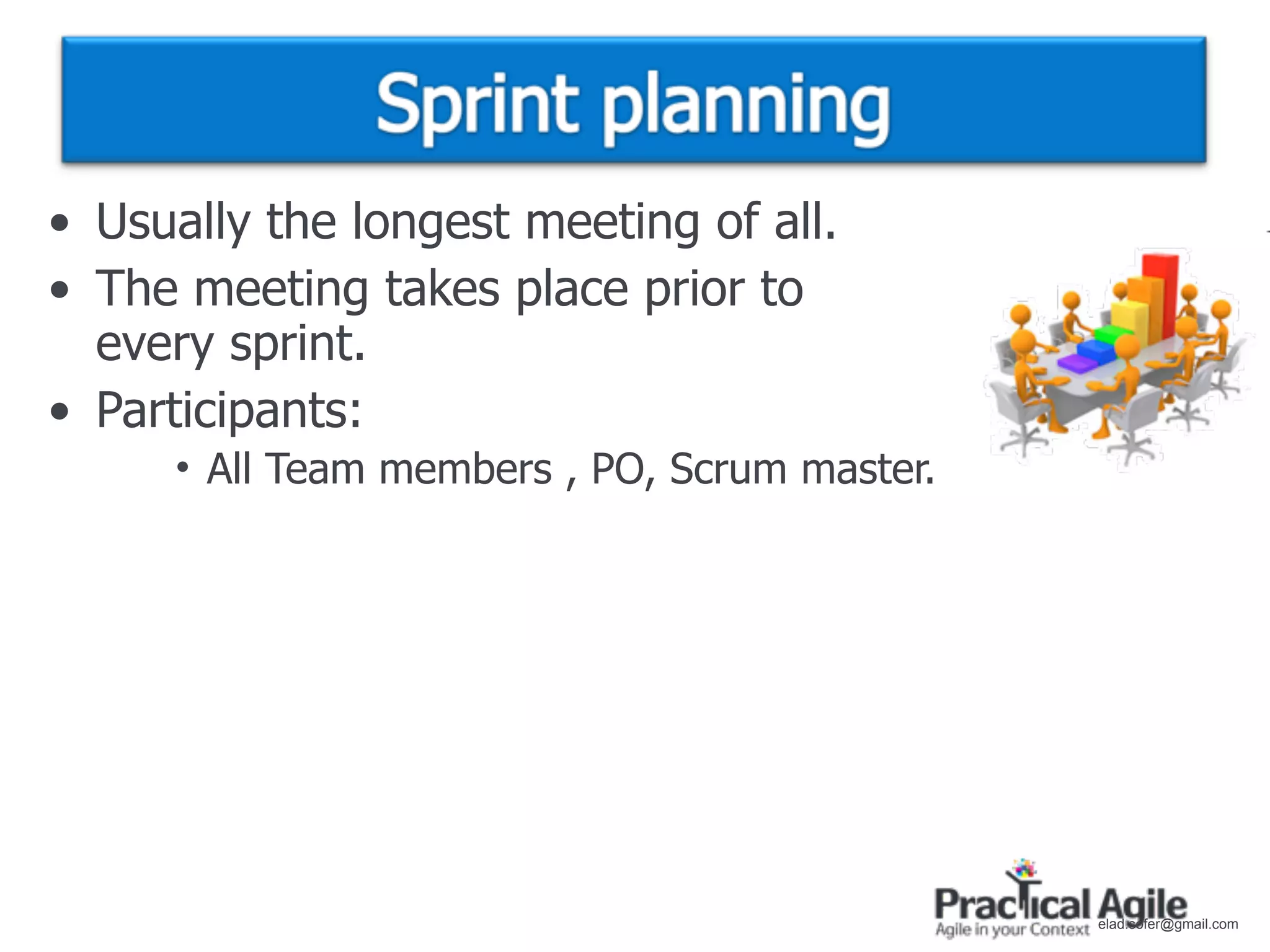 • Usually the longest meeting of all.
• The meeting takes place prior to
  every sprint.
• Participants:
     • All Team members , PO, Scrum master.




                                              elad.sofer@gmail.com
 