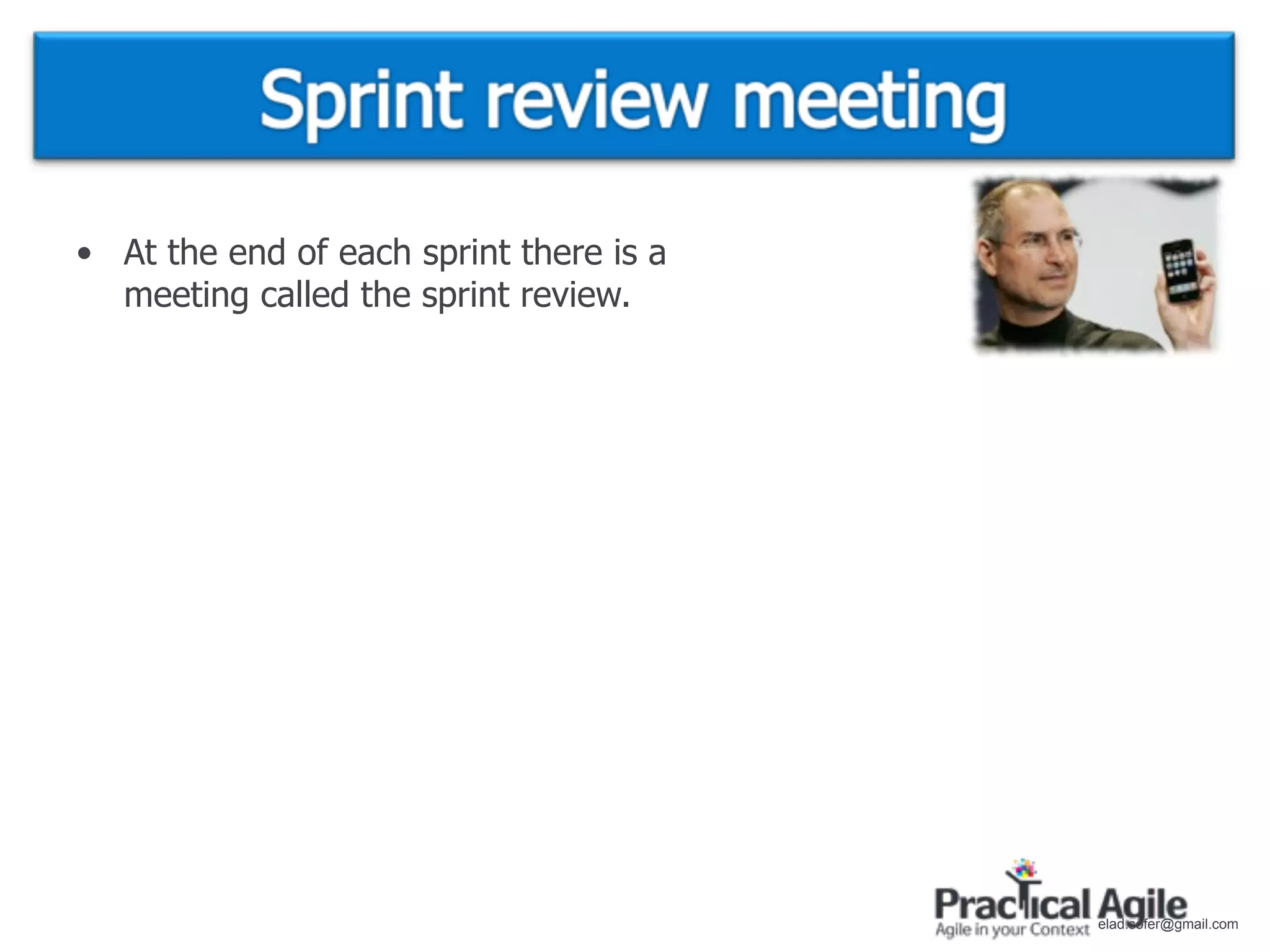 • At the end of each sprint there is a
  meeting called the sprint review.




                                         elad.sofer@gmail.com
 