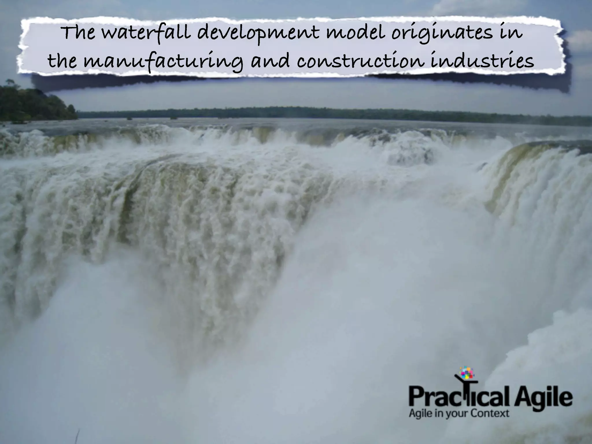 The waterfall development model originates in
the manufacturing and construction industries
 
