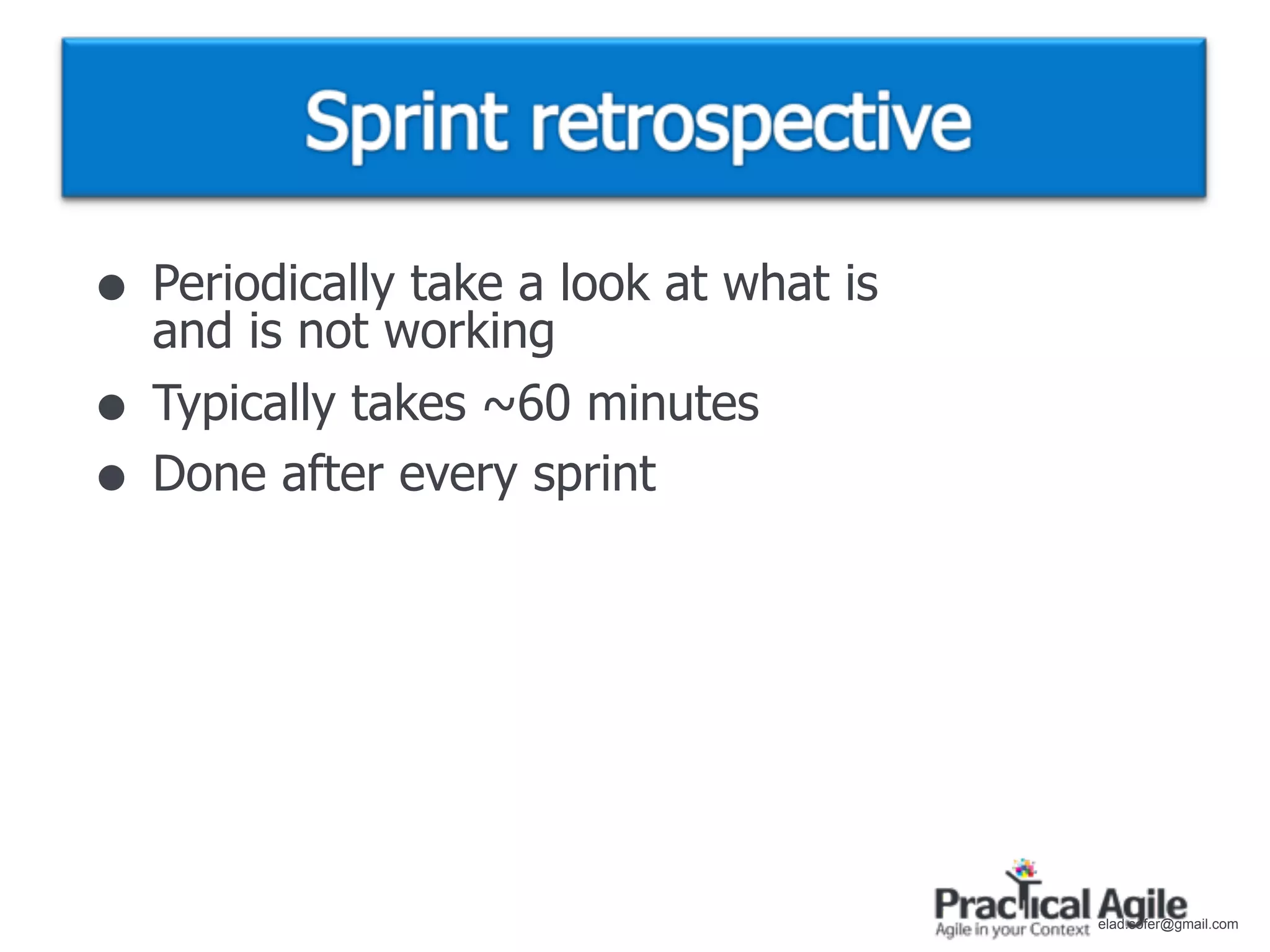 • Periodically take a look at what is
    and is not working
•   Typically takes ~60 minutes
•   Done after every sprint




                                        elad.sofer@gmail.com
 