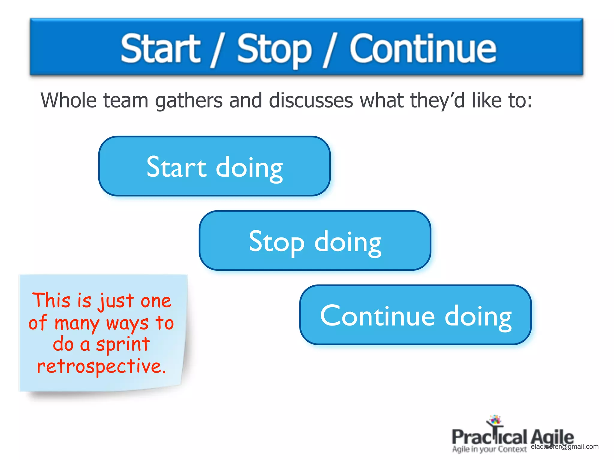 Whole team gathers and discusses what they’d like to:


            Start doing

                       Stop doing
This is just one
of many ways to               Continue doing
   do a sprint
 retrospective.


                                                     elad.sofer@gmail.com
 