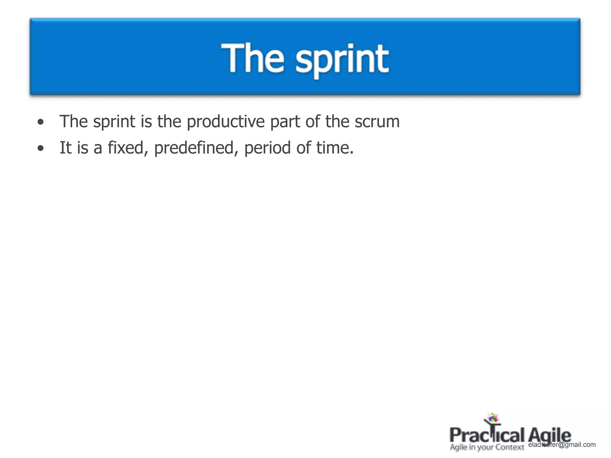 • The sprint is the productive part of the scrum
• It is a fixed, predefined, period of time.




                                                   elad.sofer@gmail.com
 