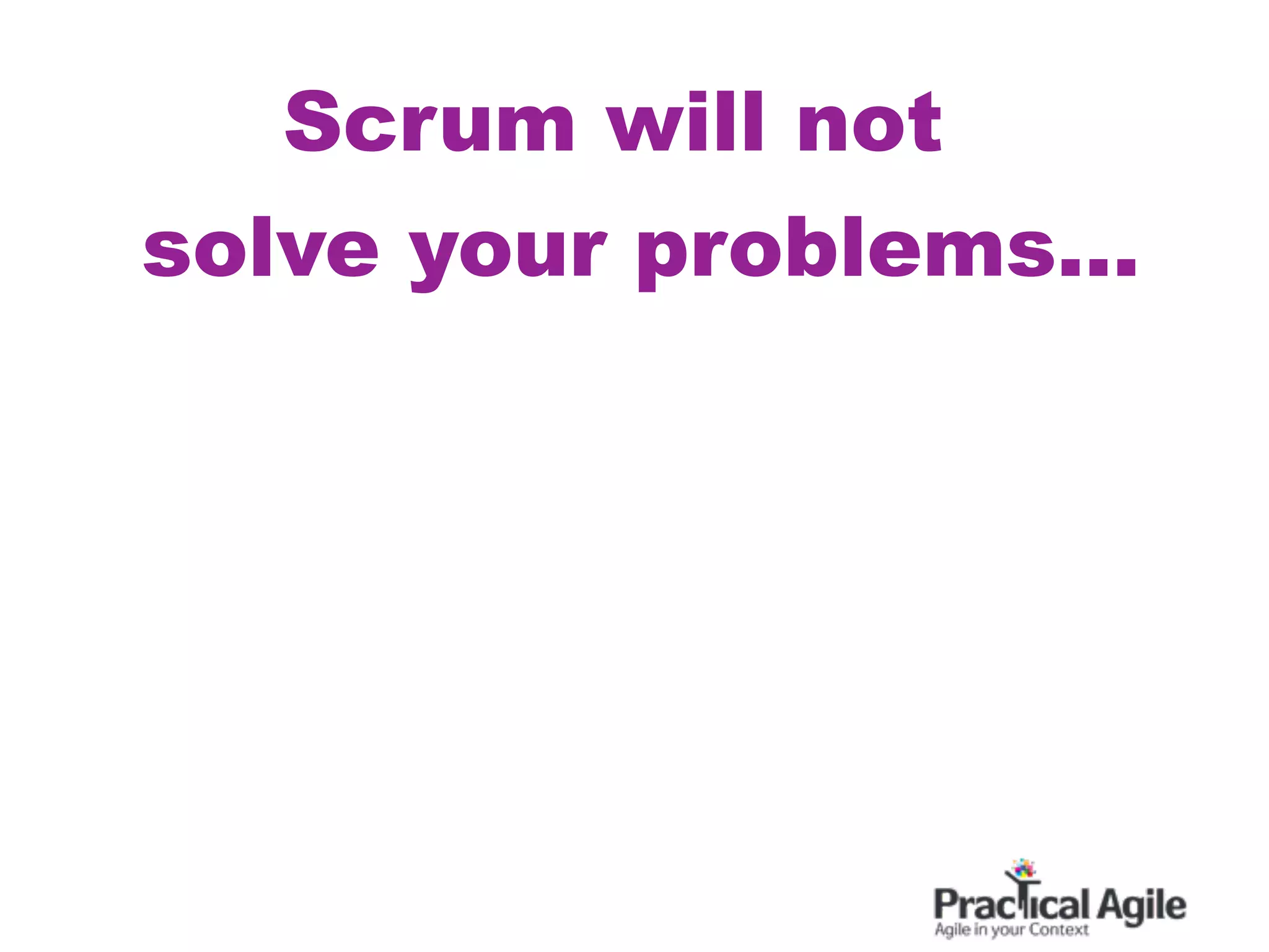 Scrum will not
solve your problems...
 