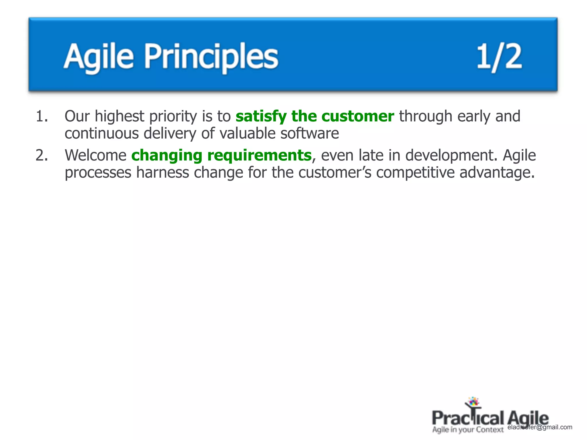 1.   Our highest priority is to satisfy the customer through early and
     continuous delivery of valuable software
2.   Welcome changing requirements, even late in development. Agile
     processes harness change for the customer’s competitive advantage.




                                                                   elad.sofer@gmail.com
 