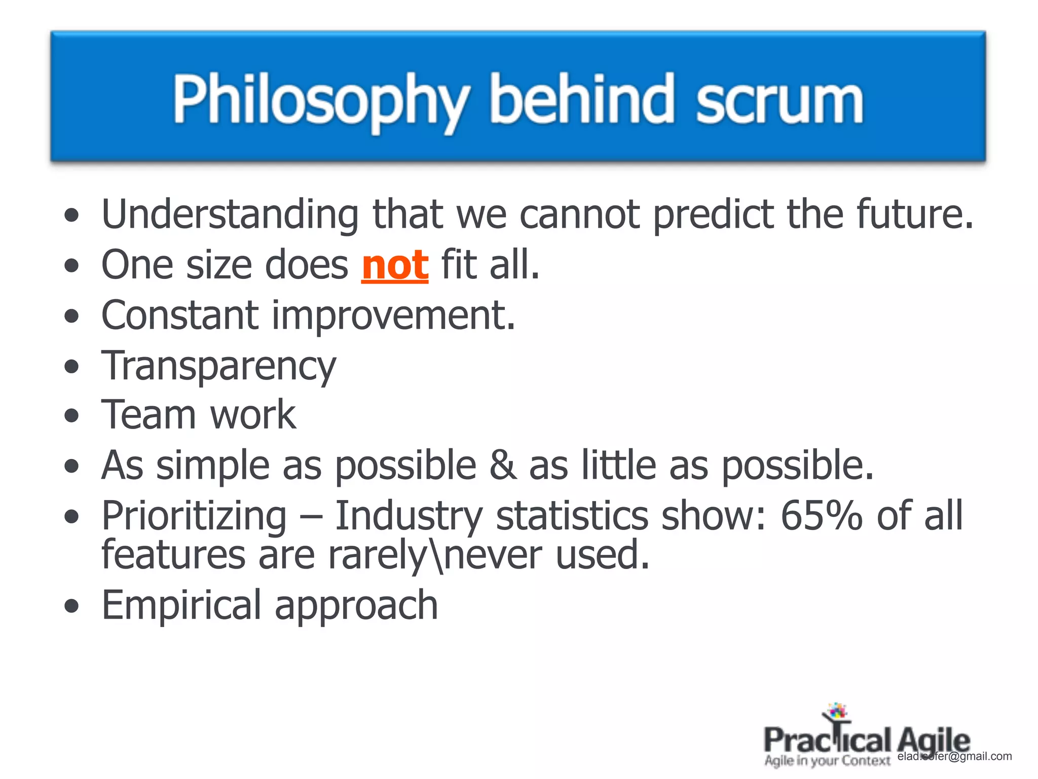 • Understanding that we cannot predict the future.
• One size does not fit all.
• Constant improvement.
• Transparency
• Team work
• As simple as possible & as little as possible.
• Prioritizing – Industry statistics show: 65% of all
  features are rarelynever used.
• Empirical approach


                                                elad.sofer@gmail.com
 
