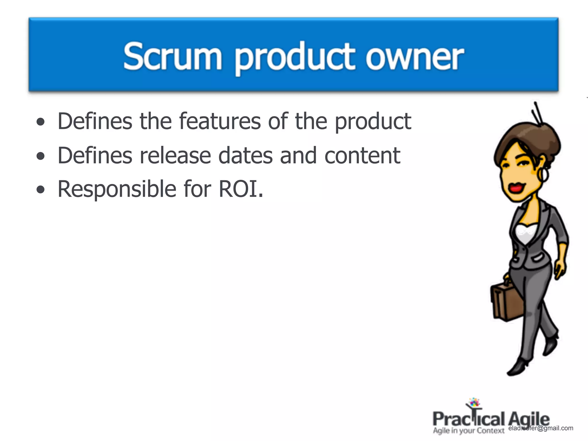 • Defines the features of the product
• Defines release dates and content
• Responsible for ROI.




                                        elad.sofer@gmail.com
 
