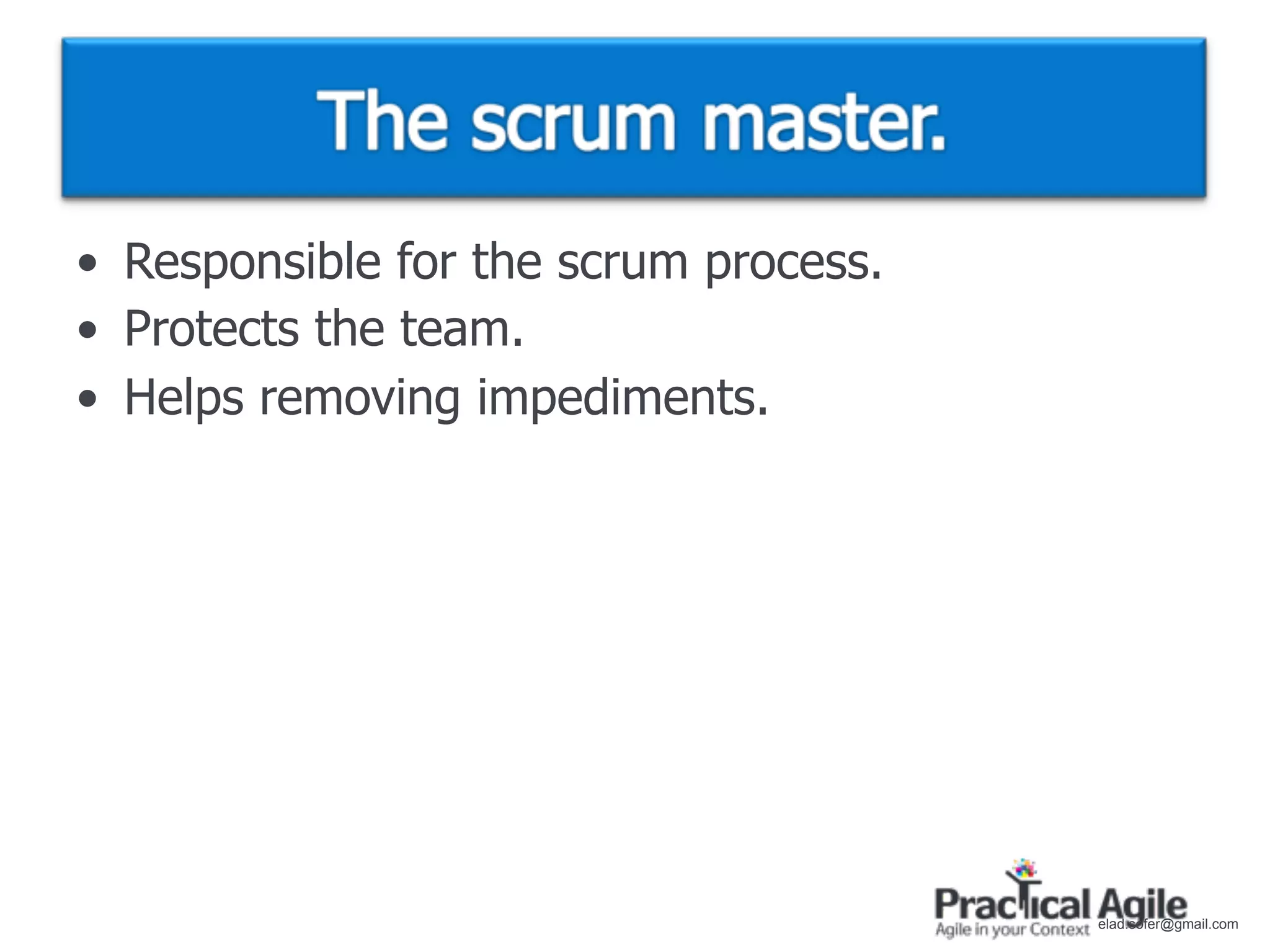 • Responsible for the scrum process.
• Protects the team.
• Helps removing impediments.




                                       elad.sofer@gmail.com
 