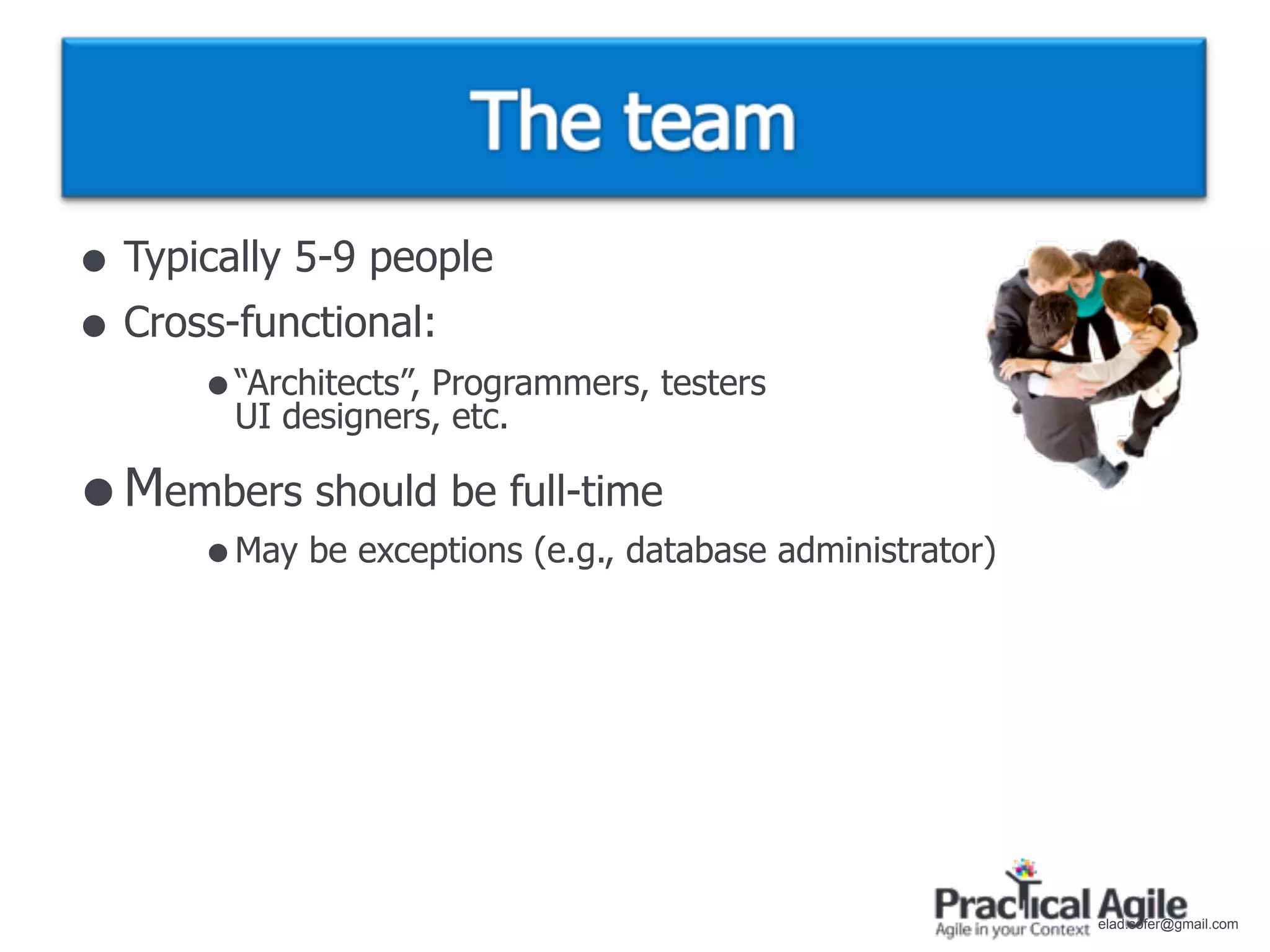 • Typically 5-9 people
• Cross-functional:
      • “Architects”, Programmers, testers
        UI designers, etc.

• Members should be full-time
      • May be exceptions (e.g., database administrator)




                                                           elad.sofer@gmail.com
 