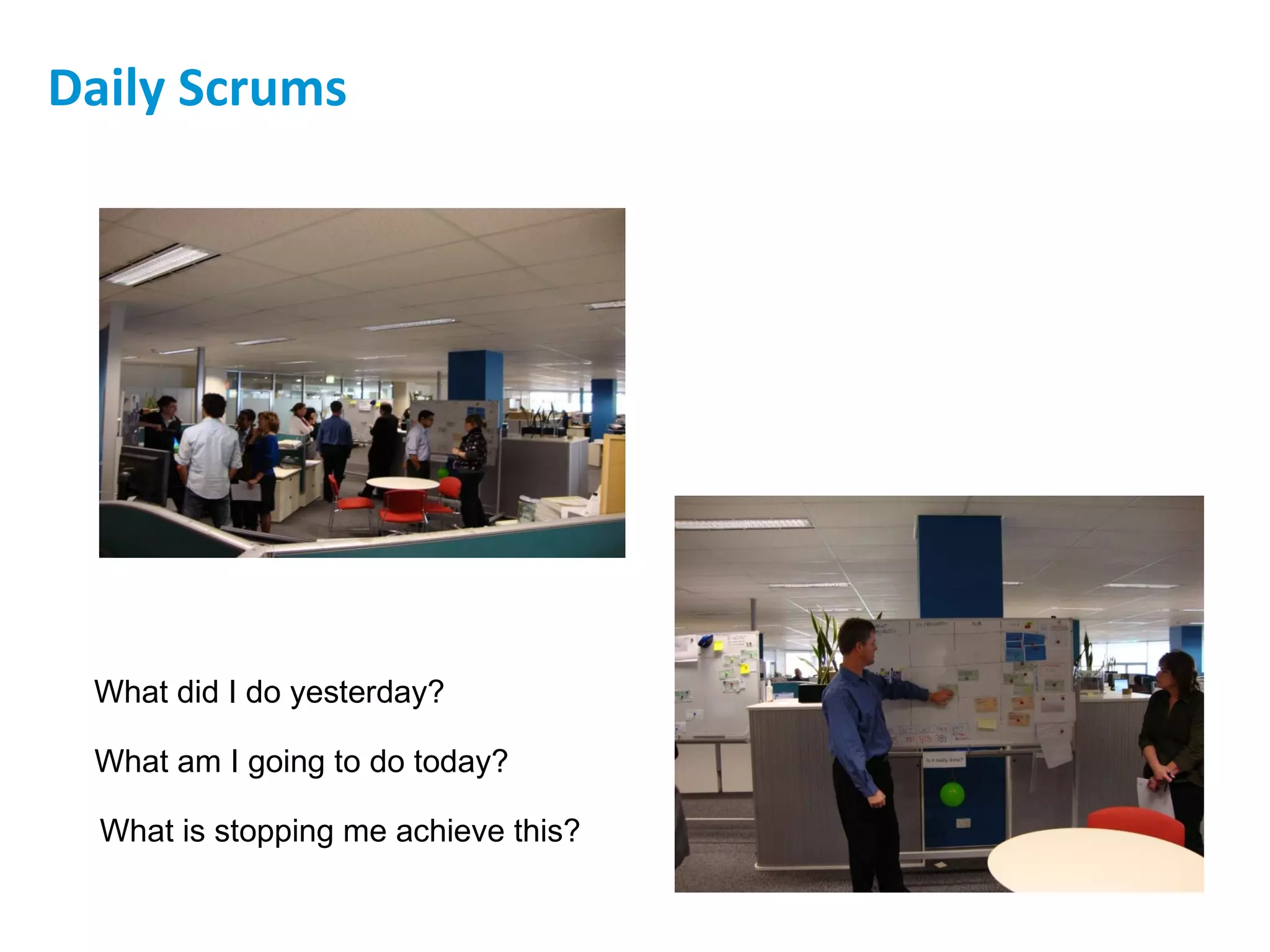Daily Scrums What did I do yesterday? What am I going to do today? What is stopping me achieve this? 
