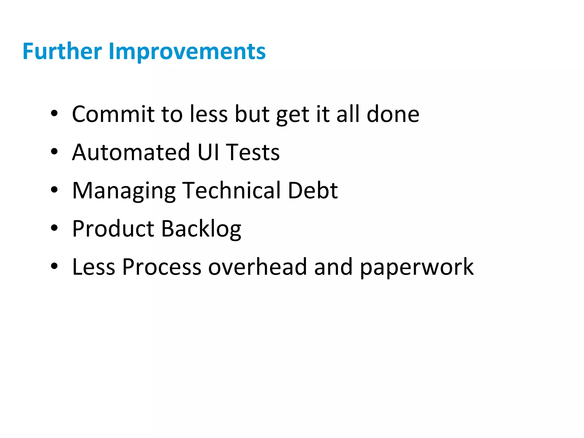 Further Improvements Commit to less but get it all done Automated UI Tests Managing Technical Debt Product Backlog Less Process overhead and paperwork 