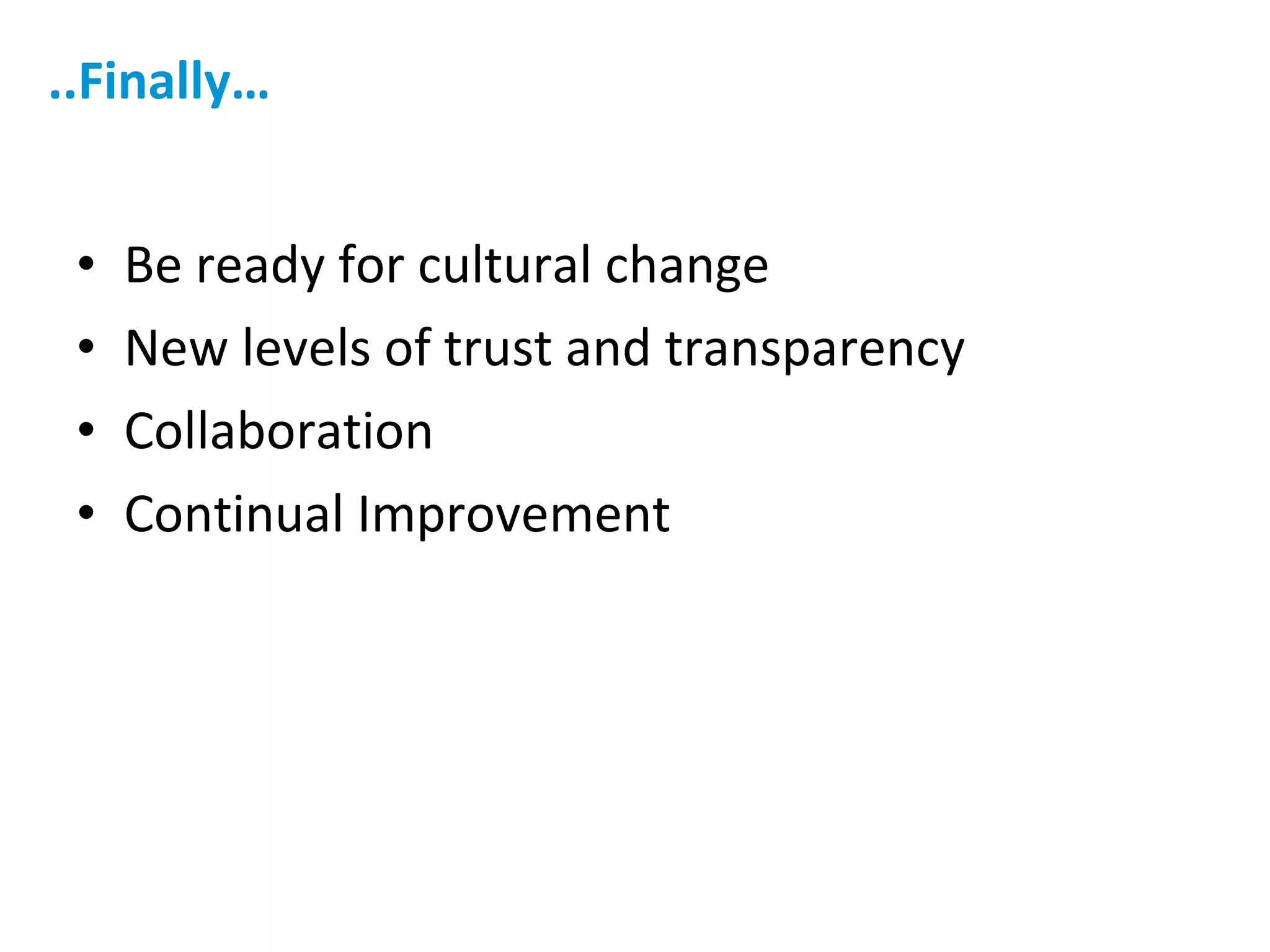 ..Finally… Be ready for cultural change New levels of trust and transparency Collaboration Continual Improvement 