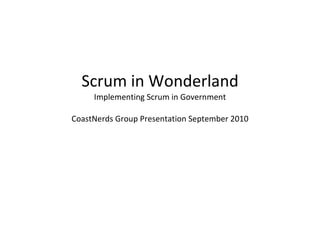 Scrum in Wonderland Implementing Scrum in Government CoastNerds Group Presentation September 2010 
