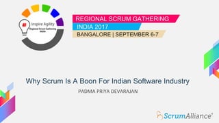 REGIONAL SCRUM GATHERING
INDIA 2017
BANGALORE | SEPTEMBER 6-7
Why Scrum Is A Boon For Indian Software Industry
PADMA PRIYA DEVARAJAN
 