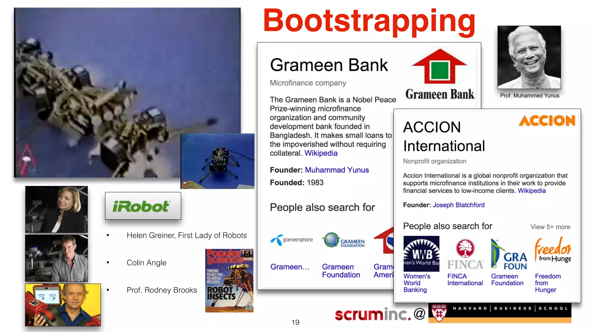 @
Bootstrapping
• Helen Greiner, First Lady of Robots
• Colin Angle
• Prof. Rodney Brooks
19
Prof. Muhammed Yunus
 