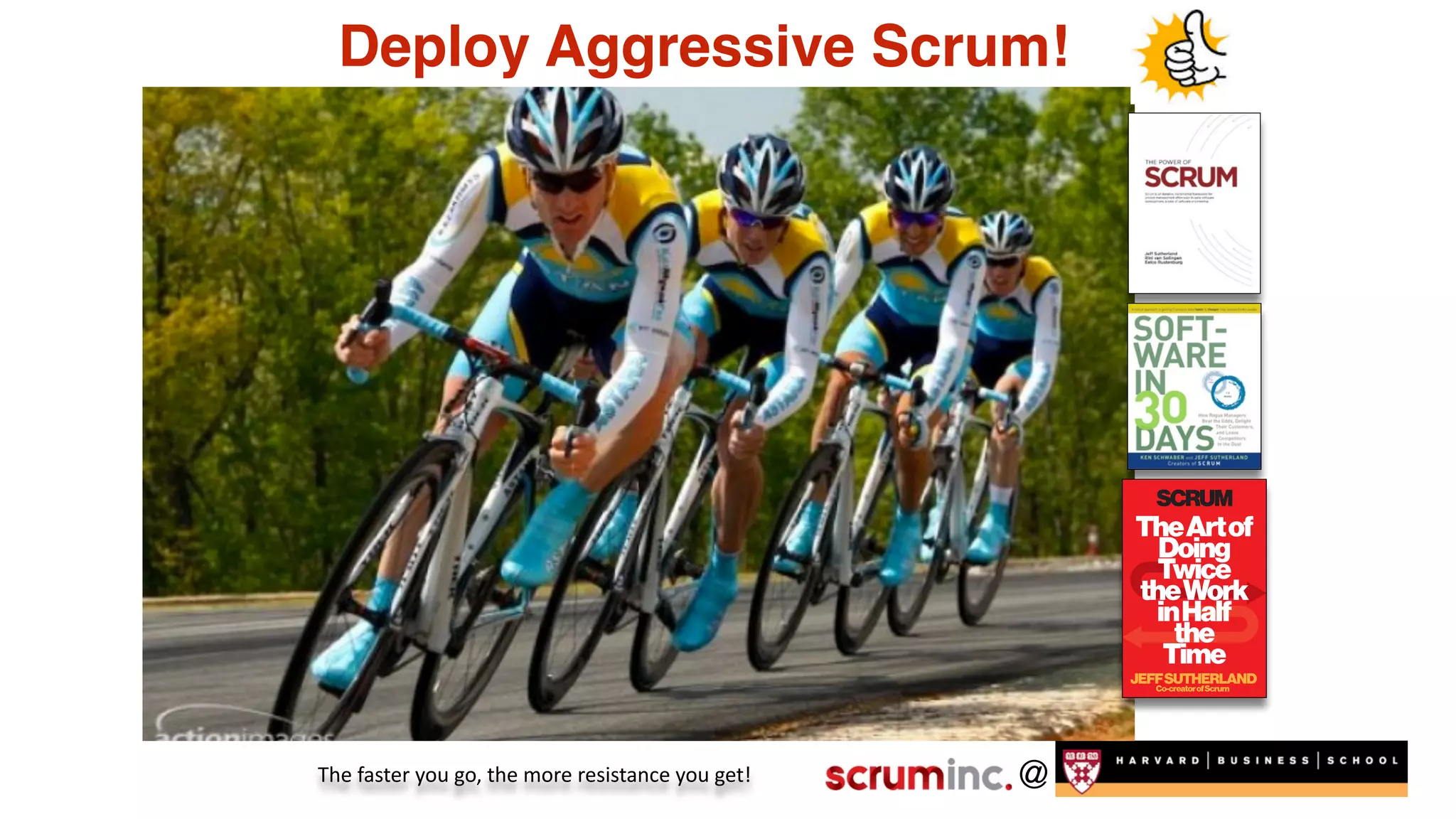 @
Deploy Aggressive Scrum!
The	
  faster	
  you	
  go,	
  the	
  more	
  resistance	
  you	
  get!
 