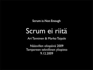 Scrum is Not Enough


Scrum ei riitä
 Ari Tanninen & Marko Taipale

  Nääsvillen oliopäivä 2009
Tampereen teknillinen yliopisto
          9.12.2009
 