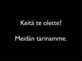 Keitä te olette?

Meidän tarinamme.
 