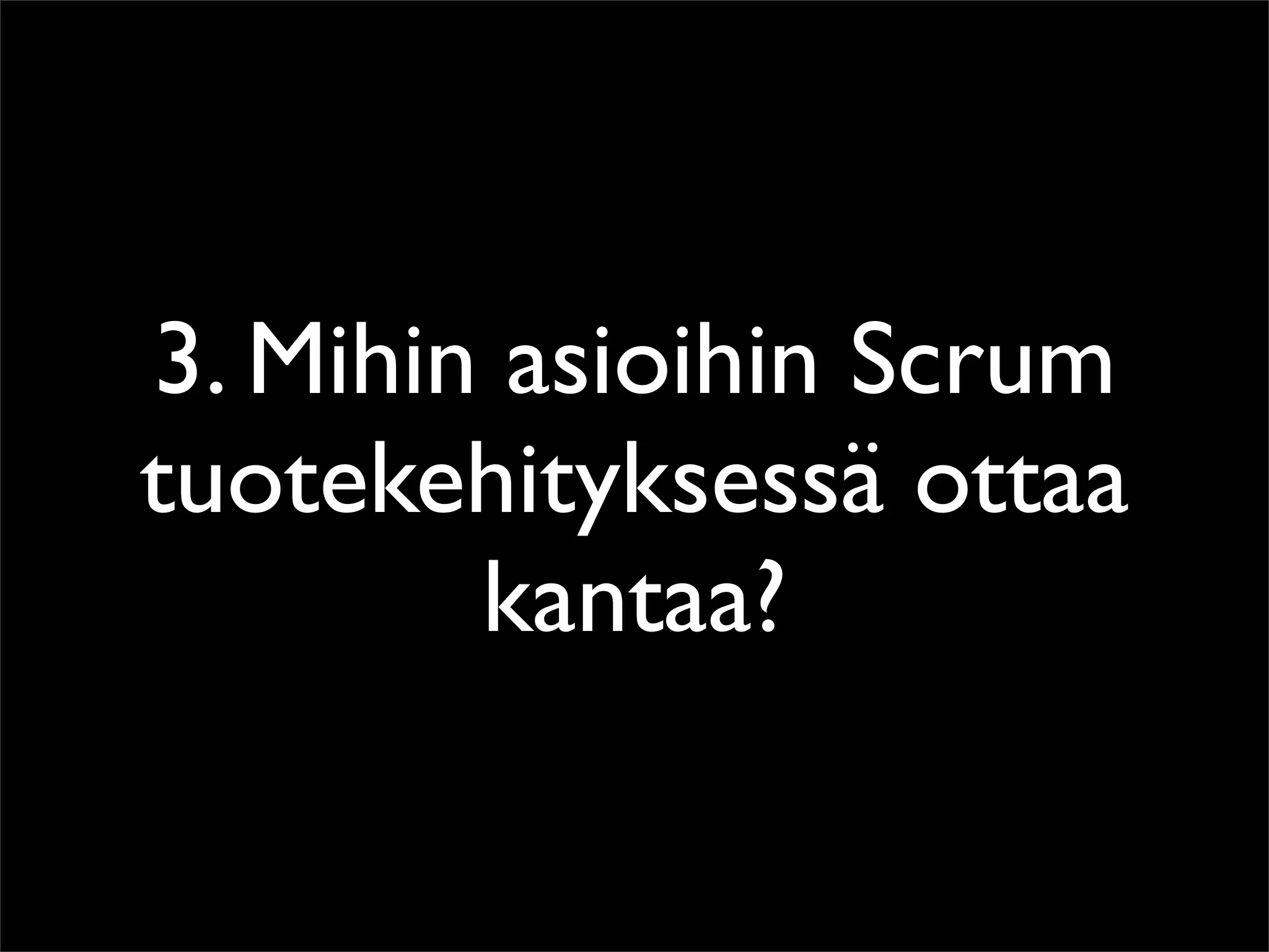 3. Mihin asioihin Scrum
tuotekehityksessä ottaa
        kantaa?
 