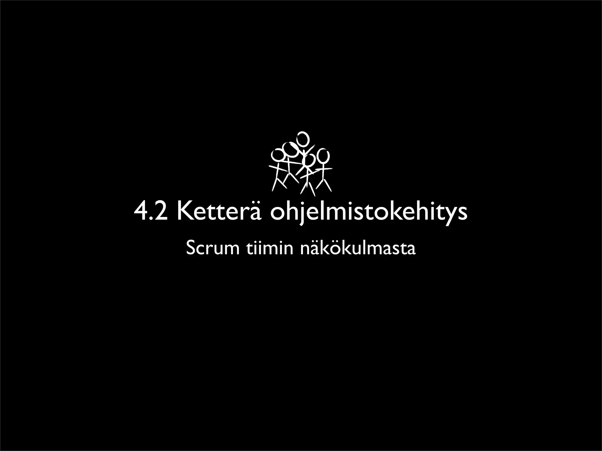 4.2 Ketterä ohjelmistokehitys
    Scrum tiimin näkökulmasta
 
