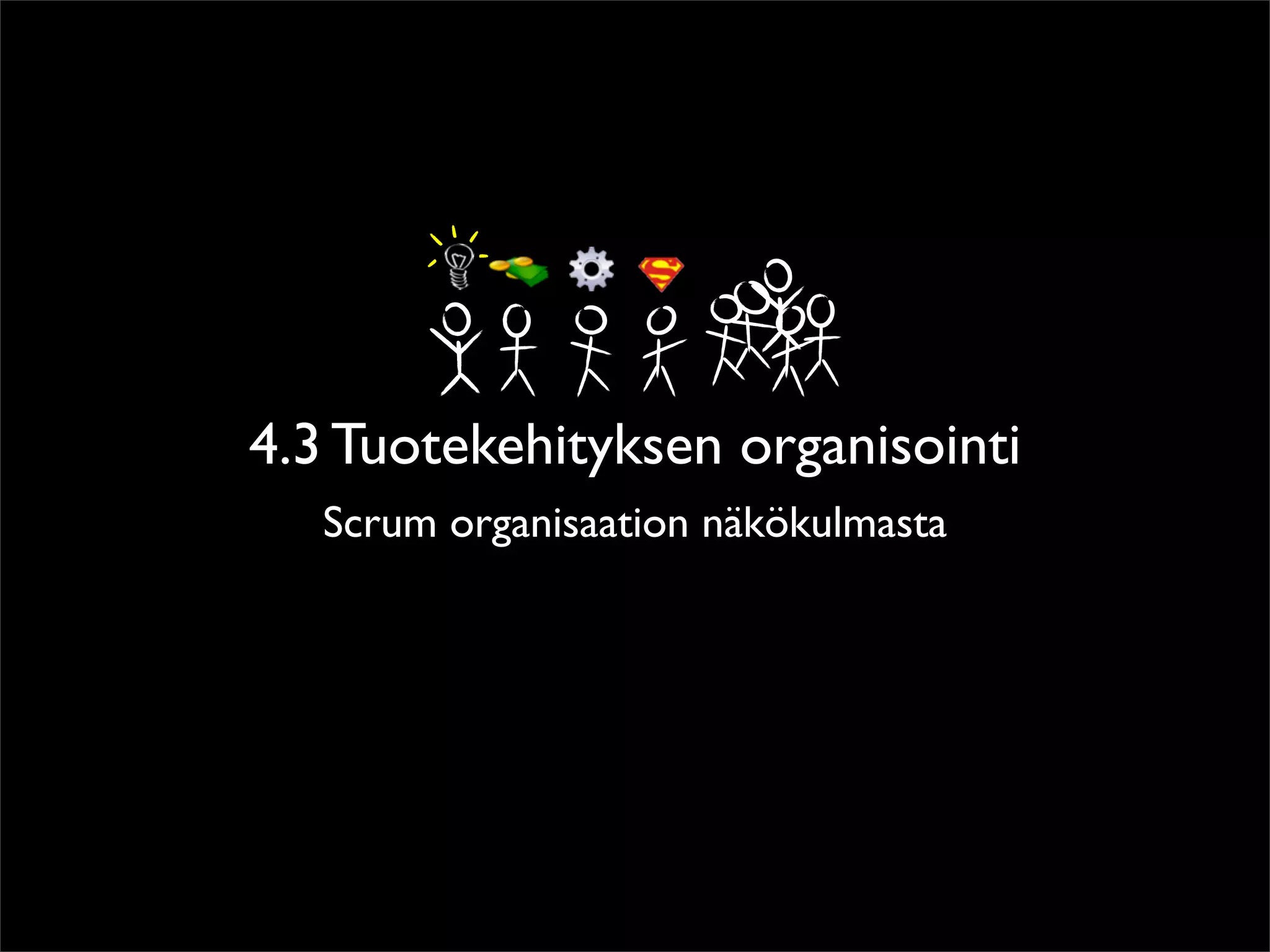 4.3 Tuotekehityksen organisointi
   Scrum organisaation näkökulmasta
 