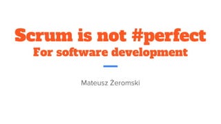 Scrum is not #perfect
For software development
Mateusz Żeromski
 