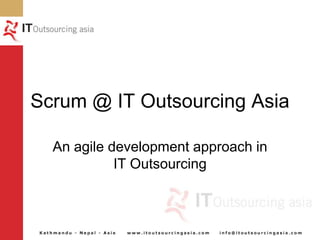 Scrum @ IT Outsourcing Asia An agile development approach in IT Outsourcing 