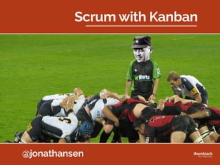 @jonathansen
Done
Develop
DoneAnalysis Testing Ready for
DemoOngoing DoneOngoing
Sprint
Backlog
DoneOngoing
F
C
H
D
I
E
E
G
A
B
J
K
L
(3) (2)
Jonathan  Hansen  
Thumbtack  Technology
Introduction to Kanban
for Scrum Teams
 