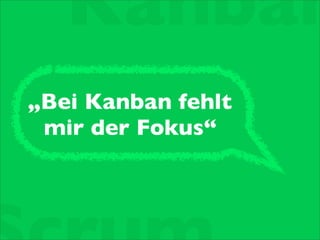 „Bei Kanban fehlt
mir der Fokus“
Kanban
 