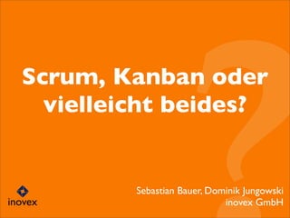 Scrum, Kanban oder
vielleicht beides?
Sebastian Bauer, Dominik Jungowski
inovex GmbH
 