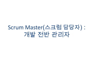 Scrum Master(스크럼 담당자) :개발 전반 관리자<br />