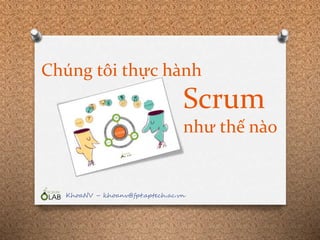 Chúng tôi thực hành
Scrum
như thế nào
KhoaNV – khoanv@fpt.aptech.ac.vn
 