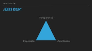 INTRODUCCIÓN
¿QUÉ ES SCRUM?
Transparencia
AdaptaciónInspección
 
