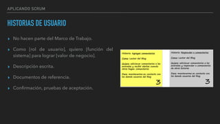 APLICANDO SCRUM
HISTORIAS DE USUARIO
▸ No hacen parte del Marco de Trabajo.
▸ Como [rol de usuario], quiero [función del
sistema] para lograr [valor de negocio].
▸ Descripción escrita.
▸ Documentos de referencia.
▸ Conﬁrmación, pruebas de aceptación.
 
