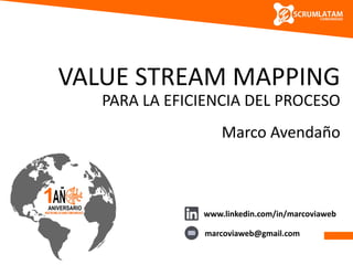 VALUE STREAM MAPPING
PARA LA EFICIENCIA DEL PROCESO
Marco Avendaño
www.linkedin.com/in/marcoviaweb
marcoviaweb@gmail.com
 