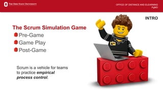 OFFICE OF DISTANCE AND ELEARNING
PgMO
INTRO
The Scrum Simulation Game
Pre-Game
Game Play
Post-Game
Scrum is a vehicle for teams
to practice empirical
process control.
 