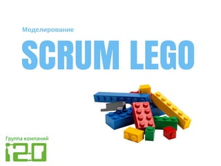 SCRUM LEGO
Моделирование
Группа компаний
 