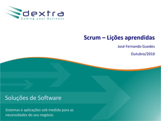 Soluções de Software
Sistemas e aplicações sob medida para as
necessidades do seu negócio.
Scrum – Lições aprendidas
José Fernando Guedes
Outubro/2010
 