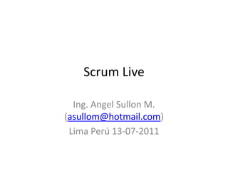 Scrum Live  Ing. AngelSullon M. (asullom@hotmail.com) Lima Perú 13-07-2011 