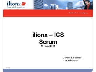 17 maart 2010 03/22/10 ilionx – ICS Scrum Jeroen Molenaar - ScrumMaster 