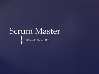{
Scrum Master
Taller – UTN – FRT
 