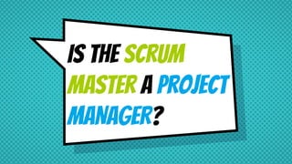 Is the Scrum
master a projecT
MANAGER?
 