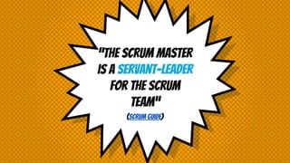 “The scrum master
is a servant-leader
for the scrum
team”
(Scrum guide)
 