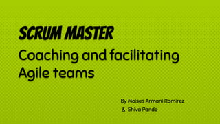 Scrum master
Coaching and facilitating
Agile teams
By Moises Armani Ramirez
& Shiva Pande
 