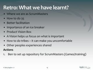 © 2013 ripplerock
Retro: What we have learnt?
• Where we are as ScrumMasters
• How to do 35
• Better facilitation
• Import...