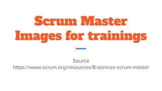 Scrum Master
Images for trainings
Source
https://www.scrum.org/resources/8-stances-scrum-master
 