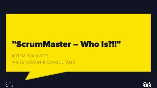 ”ScrumMaster – Who Is?!!"
ARTEM BYKOVETS
(AGILE COACH & CONSULTANT)
 