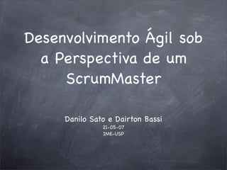 Desenvolvimento Ágil sob
  a Perspectiva de um
     ScrumMaster

     Danilo Sato e Dairton Bassi
               21-05-07
               IME-USP
 