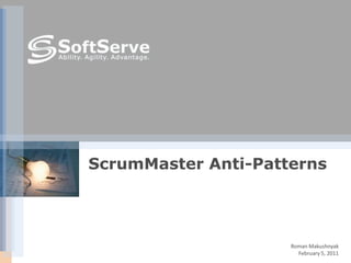 ScrumMaster Anti-Patterns




                     Roman Makushnyak
                       February 5, 2011
 